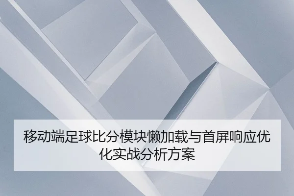 yi-dong-duan-zu-qiu-bi-fen-mo-kuai-lan-jia-zai-yu-shou-ping-xiang-ying-you-hua-shi-zhan-fen-xi-fang-an-1-985.jpg