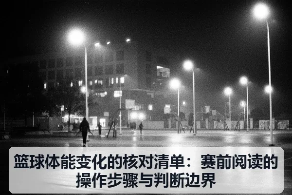 篮球体能变化的核对清单：赛前阅读的操作步骤与判断边界